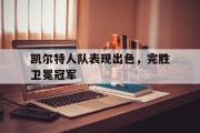 电子竞技-凯尔特人队表现出色，完胜卫冕冠军