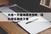 电子竞技-大连一方客场遭遇惨败，球队排名继续下滑
