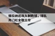 IM电竞下载网址-格拉纳达攻入制胜球，球队开门红全取三分