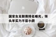 电子竞技-国家女足联赛排名曝光，领头羊实力不容小觑