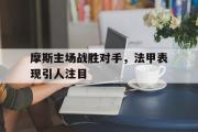 电子竞技-摩斯主场战胜对手，法甲表现引人注目