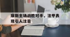 电子竞技-摩斯主场战胜对手，法甲表现引人注目