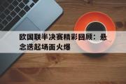 IM电竞下载网址-欧国联半决赛精彩回顾：悬念迭起场面火爆