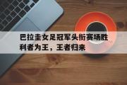 电子竞技app下载-巴拉圭女足冠军头衔赛场胜利者为王，王者归来