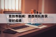 IM电竞下载网址-竞技界新闻：墨西哥队员获得好成绩