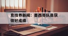 IM电竞下载网址-竞技界新闻：墨西哥队员获得好成绩