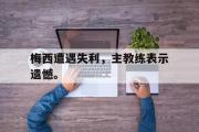 IM电竞下载网址-梅西遭遇失利，主教练表示遗憾。