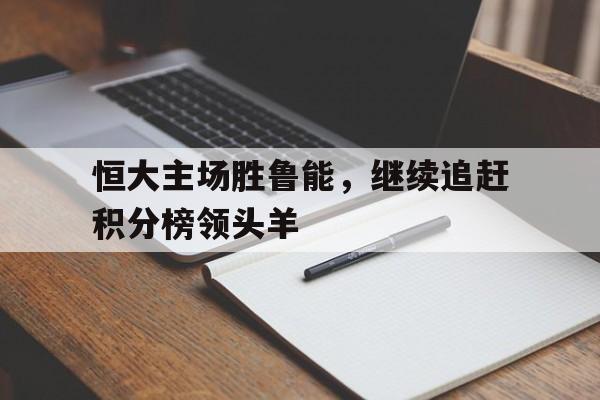 恒大主场胜鲁能，继续追赶积分榜领头羊
