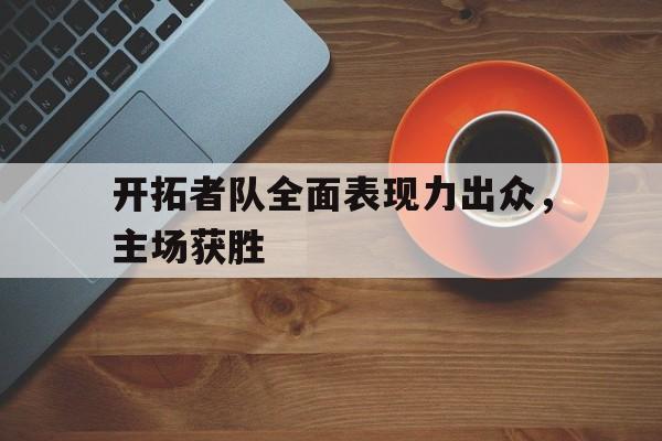开拓者队全面表现力出众，主场获胜