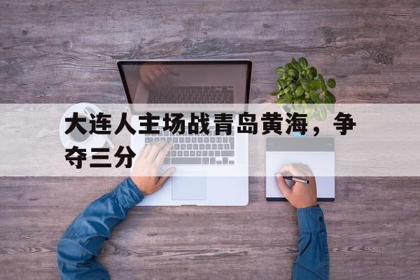 大连人主场战青岛黄海，争夺三分