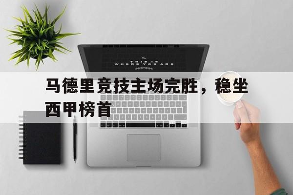 马德里竞技主场完胜，稳坐西甲榜首