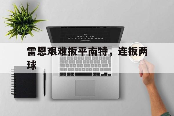 雷恩艰难扳平南特，连扳两球
