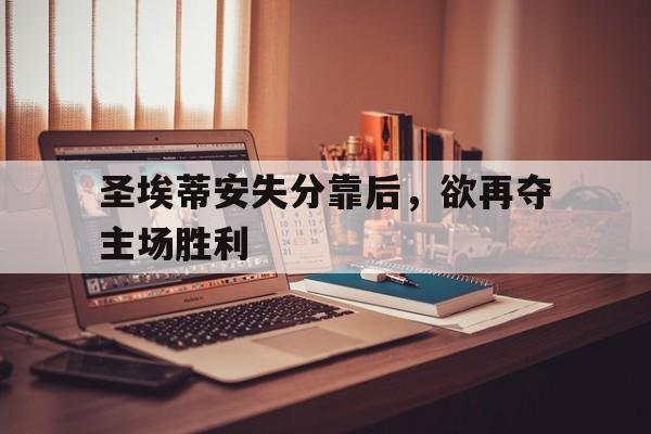圣埃蒂安失分靠后，欲再夺主场胜利
