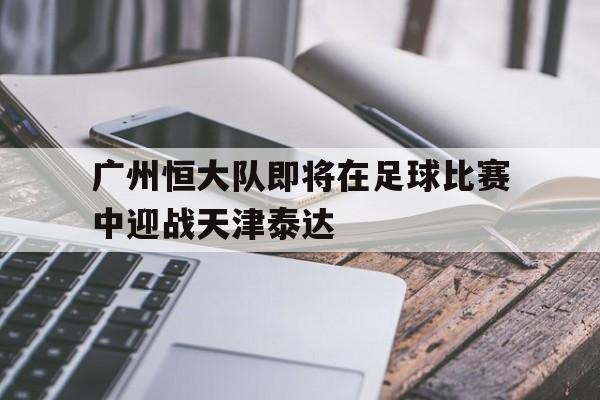 广州恒大队即将在足球比赛中迎战天津泰达