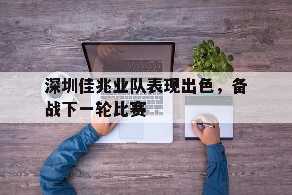 深圳佳兆业队表现出色，备战下一轮比赛