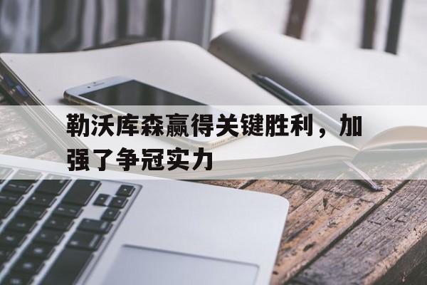 勒沃库森赢得关键胜利，加强了争冠实力