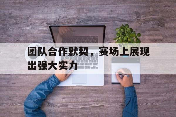 团队合作默契，赛场上展现出强大实力