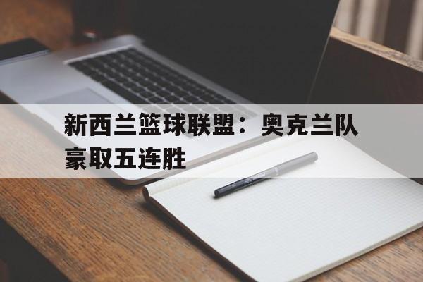 新西兰篮球联盟：奥克兰队豪取五连胜