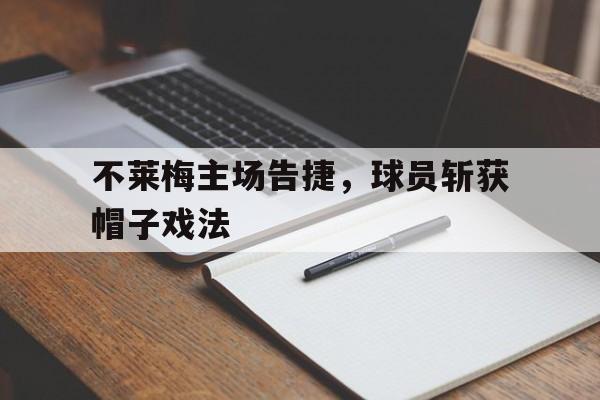 不莱梅主场告捷，球员斩获帽子戏法