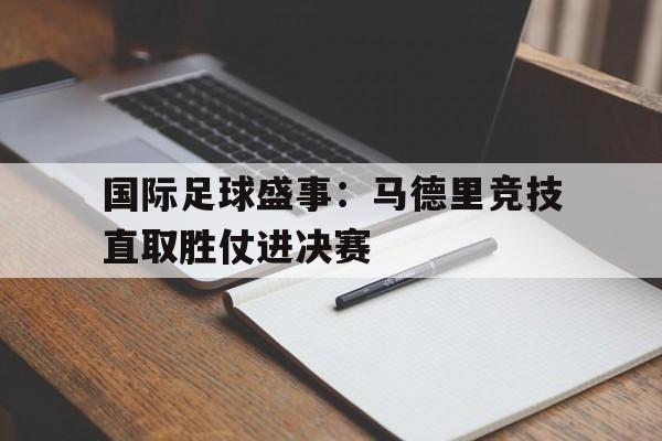国际足球盛事：马德里竞技直取胜仗进决赛