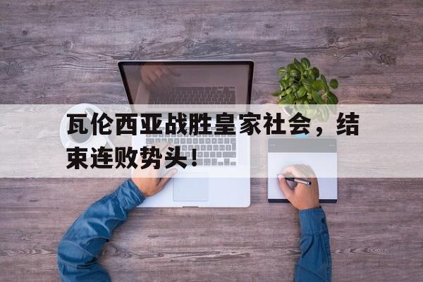 瓦伦西亚战胜皇家社会，结束连败势头！