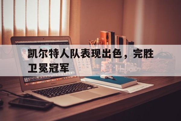 凯尔特人队表现出色，完胜卫冕冠军