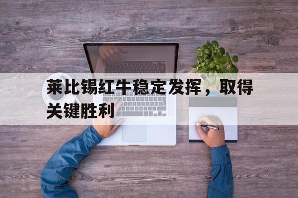 莱比锡红牛稳定发挥，取得关键胜利