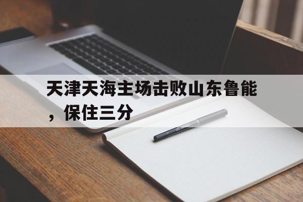 天津天海主场击败山东鲁能，保住三分
